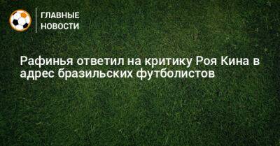 Рой Кин - Рафинья ответил на критику Роя Кина в адрес бразильских футболистов - bombardir.ru