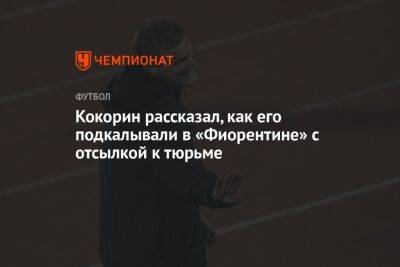 Александр Кокорин - Кокорин рассказал, как его подкалывали в «Фиорентине» с отсылкой к тюрьме - championat.com