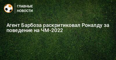 Криштиану Роналду - Агент Барбоза раскритиковал Роналду за поведение на ЧМ-2022 - bombardir.ru - Швейцария - Корея - Катар