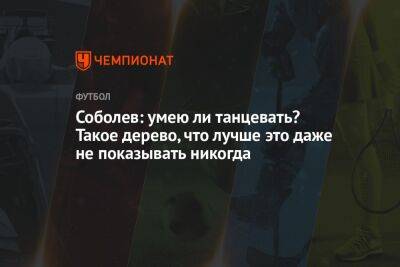 Александр Соболев - Соболев: умею ли танцевать? Такое дерево, что лучше это даже не показывать никогда - championat.com - Москва - Россия - Эмираты