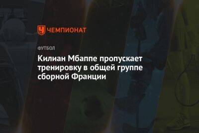 Килиан Мбаппе пропускает тренировку в общей группе сборной Франции - championat.com - Англия - Франция - Катар