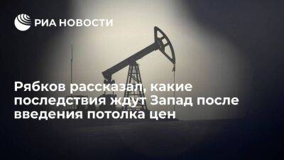 Сергей Рябков - Рябков: результатом потолка цен для российской нефти станет скачок цен на Западе - smartmoney.one - Россия