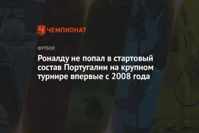 Криштиану Роналду - Роналду не попал в стартовый состав Португалии на крупном турнире впервые с 2008 года - championat.com - Южная Корея - Швейцария - Гана - Португалия - Катар - Уругвай