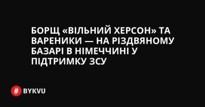 Борщ «Вільний Херсон» та вареники — на різдвяному базарі в Німеччині у підтримку ЗСУ - bykvu.com - Украина - місто Херсон