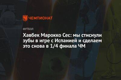 Хавбек Марокко Сес: мы стиснули зубы в игре с Испанией и сделаем это снова в 1/4 финала ЧМ - championat.com - Швейцария - Испания - Португалия - Катар - Марокко