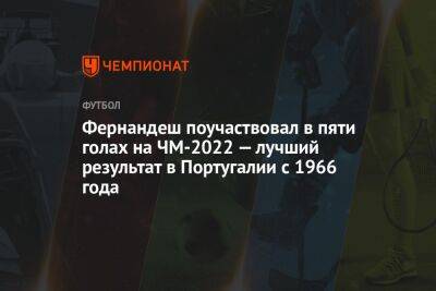 Фернандеш поучаствовал в пяти голах на ЧМ-2022 — лучший результат в Португалии с 1966 года - championat.com - Южная Корея - Швейцария - Гана - Португалия - Катар - Уругвай