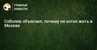 Александр Соболев - Соболев объяснил, почему не хотел жить в Москве - bombardir.ru - Москва