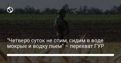 "Четверо суток не спим, сидим в воде мокрые и водку пьем" – перехват ГУР - liga.net - Россия - Украина - Донецкая обл.