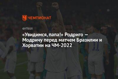 Лука Модрич - «Увидимся, папа!» Родриго — Модричу перед матчем Бразилии и Хорватии на ЧМ-2022 - championat.com - Бразилия - Хорватия - Голландия - Мадрид - Аргентина - Катар