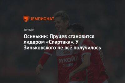 Иван Сергеев - Антон Зиньковский - Игорь Осинькин - Данил Пруцев - Осинькин: Пруцев становится лидером «Спартака». У Зиньковского не всё получилось - championat.com