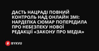 Дасть Нацраді повний контроль над онлайн ЗМІ: нардепка Сюмар попередила про небезпеку нової редакції «Закону про Медіа» - bykvu.com - Украина - Євросоюз - місто Вікторія