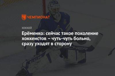 Александр Еременко - Ерёменко: сейчас такое поколение хоккеистов – чуть-чуть больно, сразу уходят в сторону - championat.com - Россия