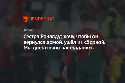 Криштиану Роналду - Сестра Роналду: хочу, чтобы он вернулся домой, ушёл из сборной. Мы достаточно настрадались - championat.com - Швейцария - Португалия - Катар