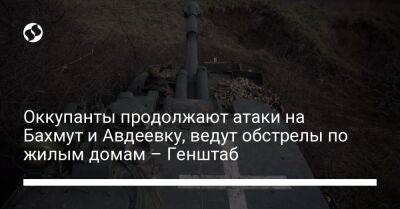 Оккупанты продолжают атаки на Бахмут и Авдеевку, ведут обстрелы по жилым домам – Генштаб - liga.net - Украина - Запорожская обл. - Житомирская обл.