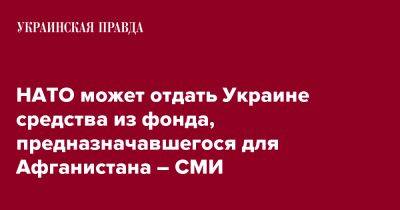 НАТО может отдать Украине средства из фонда, предназначавшегося для Афганистана - СМИ - pravda.com.ua - Украина - Афганистан