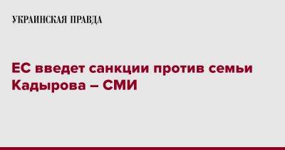 Рамзан Кадыров - ЕС введет санкции против семьи Кадырова – СМИ - pravda.com.ua