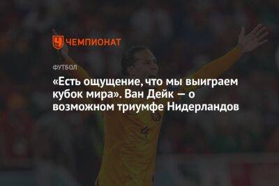 Вирджил Ван-Дейк - «Есть ощущение, что мы выиграем кубок мира». Ван Дейк — о возможном триумфе Нидерландов - championat.com - Голландия - Аргентина - Катар