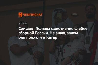 Игорь Семшов - Семшов: Польша однозначно слабее сборной России. Не знаю, зачем они поехали в Катар - championat.com - Россия - Франция - Мексика - Польша - Саудовская Аравия - Аргентина - Катар