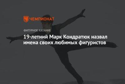 Марк Кондратюк - 19-летний Марк Кондратюк назвал имена своих любимых фигуристов - championat.com - Пекин
