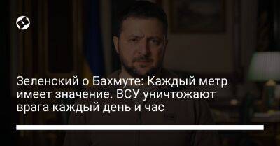 Владимир Зеленский - Зеленский о Бахмуте: Каждый метр имеет значение. ВСУ уничтожают врага каждый день и час - liga.net - Россия - Украина - Луганская обл. - Харьковская обл. - Донецкая обл. - район Бахмута