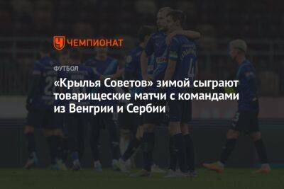 Игорь Осинькин - «Крылья Советов» зимой сыграют товарищеские матчи с командами из Венгрии и Сербии - championat.com - Россия - Турция - Венгрия - Сербия