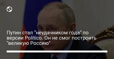 Владимир Путин - Путин стал "неудачником года" по версии Politico. Он не смог построить "великую Россию" - liga.net - Россия - Украина - Киев