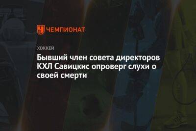 Бывший член совета директоров КХЛ Савицкис опроверг слухи о своей смерти - championat.com - Россия - Белоруссия - Латвия