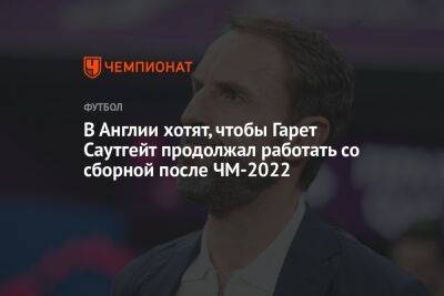 Гарета Саутгейта - В Англии хотят, чтобы Гарет Саутгейт продолжал работать со сборной после ЧМ-2022 - championat.com - Россия - Англия - Франция - Катар