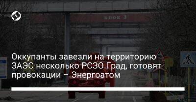 Оккупанты завезли на территорию ЗАЭС несколько РСЗО Град, готовят провокации – Энергоатом - liga.net - Украина - Запорожская обл. - Никополь - территория Запорожская Атомная Электростанция