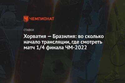 Хорватия — Бразилия: во сколько начало трансляции, где смотреть матч 1/4 финала ЧМ-2022 - championat.com - Россия - Германия - Бразилия - Хорватия - Катар