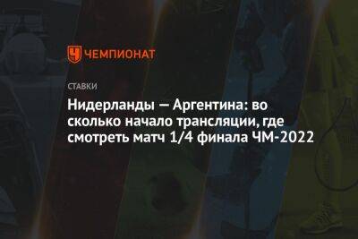 Нидерланды — Аргентина: во сколько начало трансляции, где смотреть матч 1/4 финала ЧМ-2022 - championat.com - Россия - Германия - Бразилия - Голландия - Аргентина - Катар