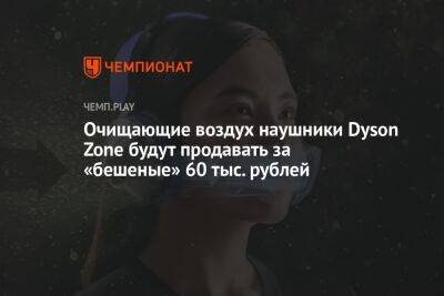 Очищающие воздух наушники Dyson Zone будут продавать за «бешеные» 60 тыс. рублей - championat.com - Китай - США - Англия - Гонконг - Сингапур