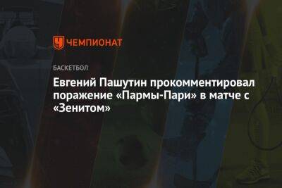 Евгений Пашутин - Евгений Пашутин прокомментировал поражение «Пармы-Пари» в матче с «Зенитом» - championat.com