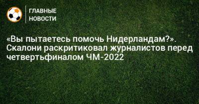 Родриго Де-Пауль - «Вы пытаетесь помочь Нидерландам?». Скалони раскритиковал журналистов перед четвертьфиналом ЧМ-2022 - bombardir.ru - Голландия