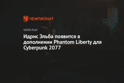 Идрис Эльба - Идрис Эльба появится в дополнении Phantom Liberty для Cyberpunk 2077 - championat.com