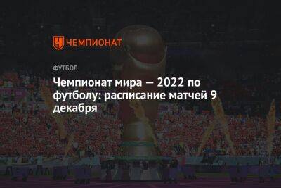 Чемпионат мира — 2022 по футболу: расписание матчей 9 декабря - championat.com - Бразилия - Хорватия - Голландия - Аргентина - Катар