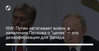 Владимир Путин - Дмитрий Песков - ISW: Путин затягивает войну, а заявления Пескова о "целях" — это дезинформация для Запада - liga.net - Москва - Россия - Украина - Киев - Луганская обл. - Запорожская обл. - Херсонская обл. - Донецкая обл.