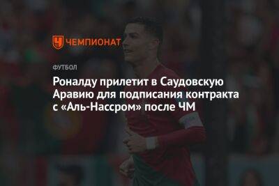 Криштиану Роналду - Роналду прилетит в Саудовскую Аравию для подписания контракта с «Аль-Нассром» после ЧМ - championat.com - Испания - Саудовская Аравия - Португалия - Эр-Рияд - Катар