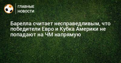 Барелла считает несправедливым, что победители Евро и Кубка Америки не попадают на ЧМ напрямую - bombardir.ru - Италия - Катар