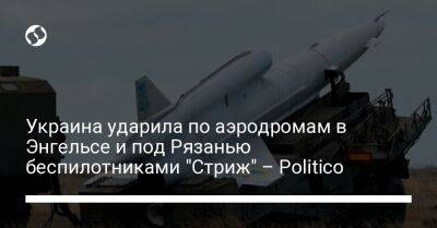 Украина ударила по аэродромам в Энгельсе и под Рязанью беспилотниками "Стриж" – Politico - liga.net - Москва - Россия - США - Украина - Рязань