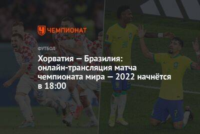 Хорватия — Бразилия: онлайн-трансляция матча чемпионата мира — 2022 начнётся в 18:00 - championat.com - Южная Корея - Япония - Бразилия - Хорватия - Катар