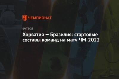 Хорватия — Бразилия: стартовые составы команд на матч ЧМ-2022 - championat.com - Южная Корея - Япония - Бразилия - Хорватия - Голландия - Аргентина - Катар