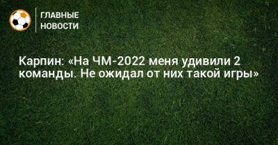 Валерий Карпин - Карпин: «На ЧМ-2022 меня удивили 2 команды. Не ожидал от них такой игры» - bombardir.ru - Англия - Франция - Бразилия - Хорватия - Катар