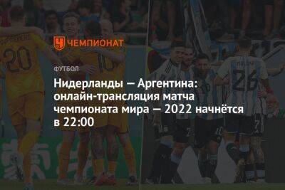 Нидерланды — Аргентина: онлайн-трансляция матча чемпионата мира — 2022 начнётся в 22:00 - championat.com - США - Австралия - Голландия - Аргентина - Катар