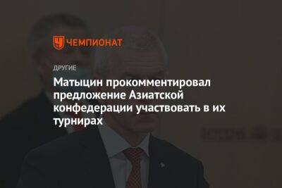 Олег Матыцин - Матыцин прокомментировал предложение Азиатской конфедерации участвовать в их турнирах - championat.com - Россия - Белоруссия