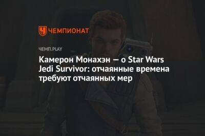 Star Wars Jedi - Камерон Монахэн хотел бы исследовать вселенную Star Wars Jedi: Survivor c известным героем «Звёздных войн» - championat.com