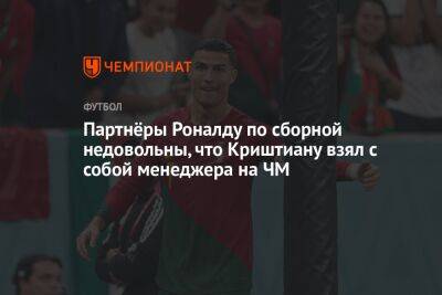 Криштиану Роналду - Партнёры Роналду по сборной недовольны, что Криштиану взял с собой менеджера на ЧМ - championat.com - Португалия - Катар