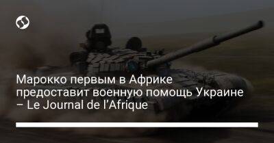 Марокко первым в Африке предоставит военную помощь Украине – Le Journal de l’Afrique - liga.net - США - Украина - Киев - Вашингтон - Белоруссия - Франция - Марокко - Рабат