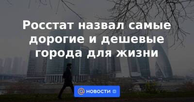 Росстат назвал самые дорогие и дешевые города для жизни - news.mail.ru - Москва - Россия - Санкт-Петербург - респ. Саха - Камчатский край - Чукотка - Анадырь