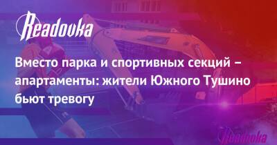 Вместо парка и спортивных секций – апартаменты: жители Южного Тушино бьют тревогу - readovka.ru